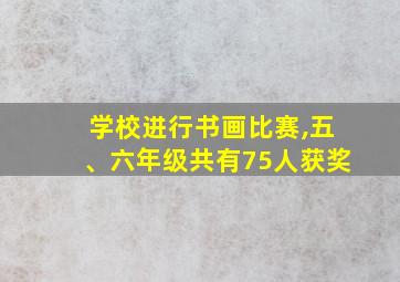 学校进行书画比赛,五、六年级共有75人获奖