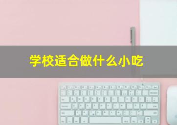 学校适合做什么小吃