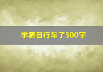 学骑自行车了300字