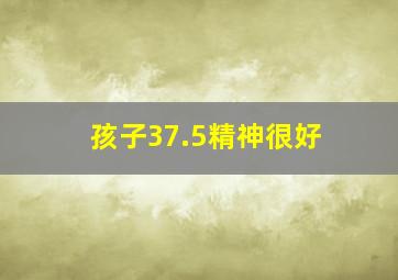 孩子37.5精神很好