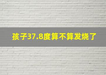 孩子37.8度算不算发烧了