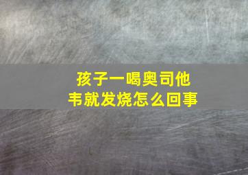 孩子一喝奥司他韦就发烧怎么回事