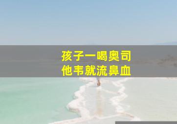 孩子一喝奥司他韦就流鼻血