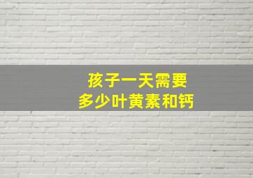 孩子一天需要多少叶黄素和钙