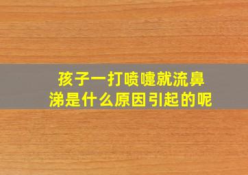 孩子一打喷嚏就流鼻涕是什么原因引起的呢