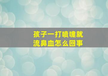 孩子一打喷嚏就流鼻血怎么回事