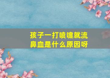 孩子一打喷嚏就流鼻血是什么原因呀