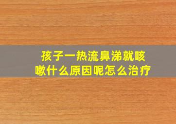 孩子一热流鼻涕就咳嗽什么原因呢怎么治疗