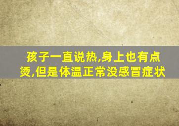 孩子一直说热,身上也有点烫,但是体温正常没感冒症状