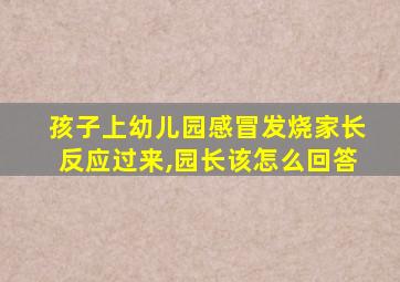 孩子上幼儿园感冒发烧家长反应过来,园长该怎么回答