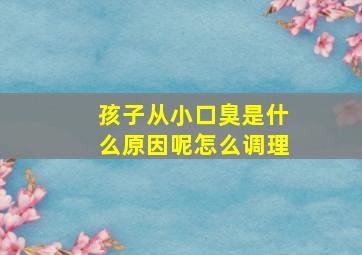 孩子从小口臭是什么原因呢怎么调理