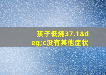 孩子低烧37.1°c没有其他症状