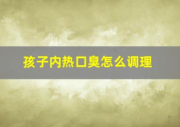 孩子内热口臭怎么调理