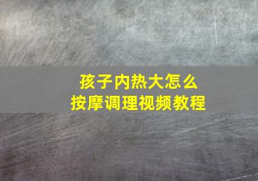 孩子内热大怎么按摩调理视频教程