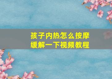 孩子内热怎么按摩缓解一下视频教程