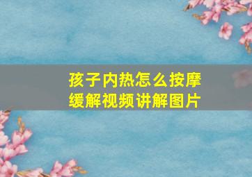 孩子内热怎么按摩缓解视频讲解图片