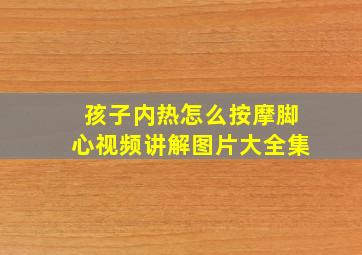 孩子内热怎么按摩脚心视频讲解图片大全集