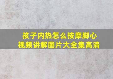 孩子内热怎么按摩脚心视频讲解图片大全集高清