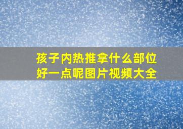 孩子内热推拿什么部位好一点呢图片视频大全