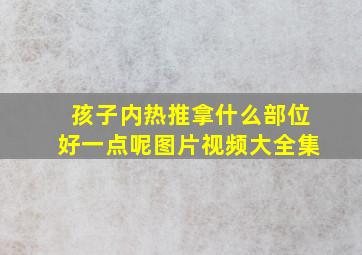 孩子内热推拿什么部位好一点呢图片视频大全集