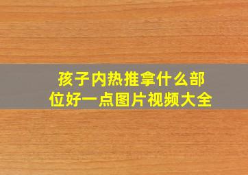 孩子内热推拿什么部位好一点图片视频大全