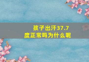 孩子出汗37.7度正常吗为什么呢