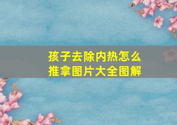 孩子去除内热怎么推拿图片大全图解