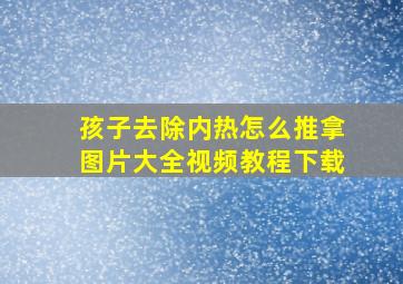 孩子去除内热怎么推拿图片大全视频教程下载