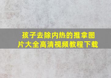 孩子去除内热的推拿图片大全高清视频教程下载