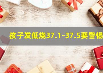 孩子发低烧37.1-37.5要警惕