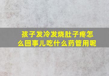 孩子发冷发烧肚子疼怎么回事儿吃什么药管用呢