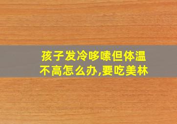 孩子发冷哆嗦但体温不高怎么办,要吃美林