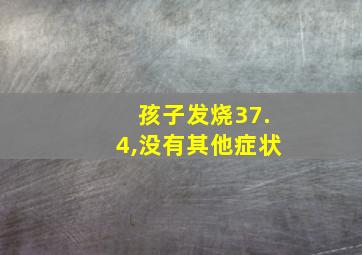 孩子发烧37.4,没有其他症状