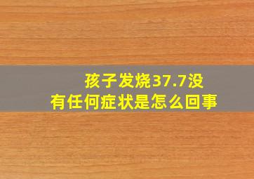 孩子发烧37.7没有任何症状是怎么回事