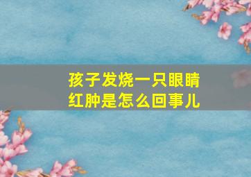 孩子发烧一只眼睛红肿是怎么回事儿