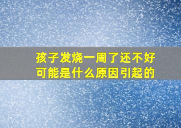 孩子发烧一周了还不好可能是什么原因引起的