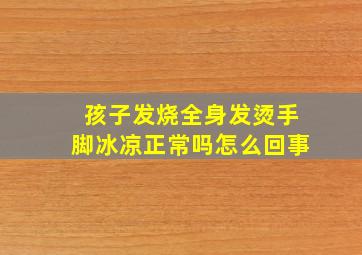 孩子发烧全身发烫手脚冰凉正常吗怎么回事