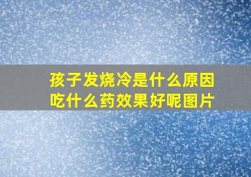 孩子发烧冷是什么原因吃什么药效果好呢图片