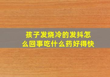 孩子发烧冷的发抖怎么回事吃什么药好得快