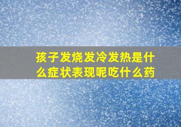 孩子发烧发冷发热是什么症状表现呢吃什么药