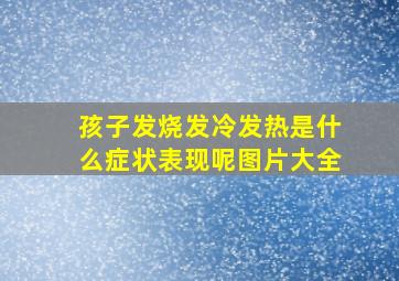 孩子发烧发冷发热是什么症状表现呢图片大全