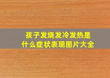 孩子发烧发冷发热是什么症状表现图片大全