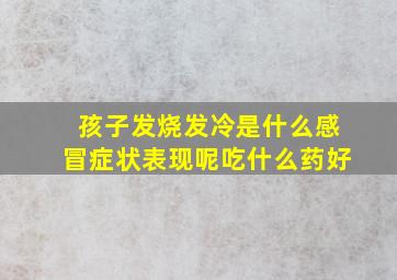 孩子发烧发冷是什么感冒症状表现呢吃什么药好