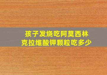 孩子发烧吃阿莫西林克拉维酸钾颗粒吃多少