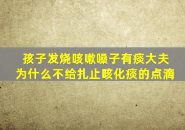 孩子发烧咳嗽嗓子有痰大夫为什么不给扎止咳化痰的点滴