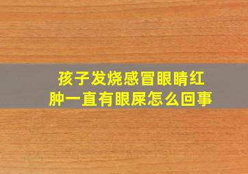 孩子发烧感冒眼睛红肿一直有眼屎怎么回事