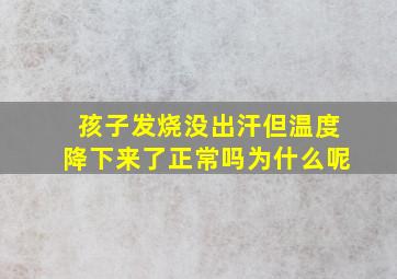 孩子发烧没出汗但温度降下来了正常吗为什么呢