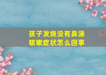 孩子发烧没有鼻涕咳嗽症状怎么回事