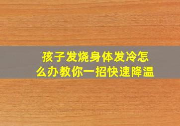 孩子发烧身体发冷怎么办教你一招快速降温