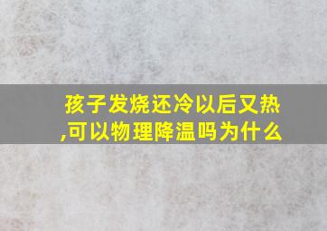 孩子发烧还冷以后又热,可以物理降温吗为什么